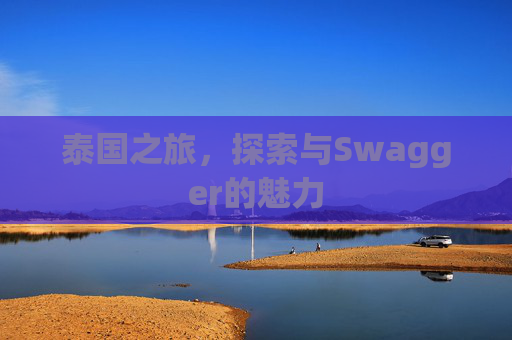 泰国之旅，探索与Swagger的魅力